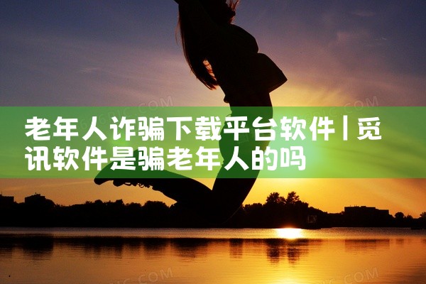 老年人诈骗下载平台软件