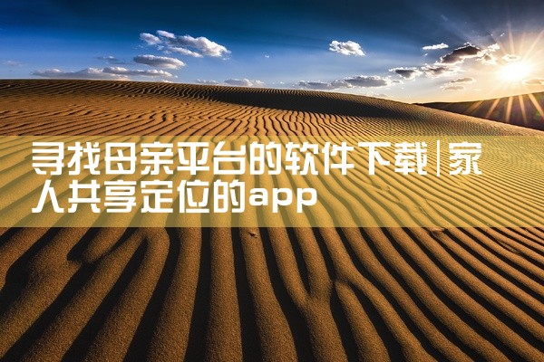寻找母亲平台的软件下载