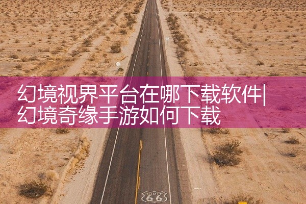 幻境视界平台在哪下载软件