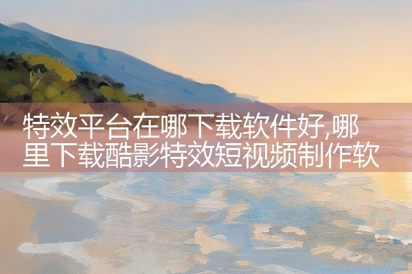 特效平台在哪下载软件好